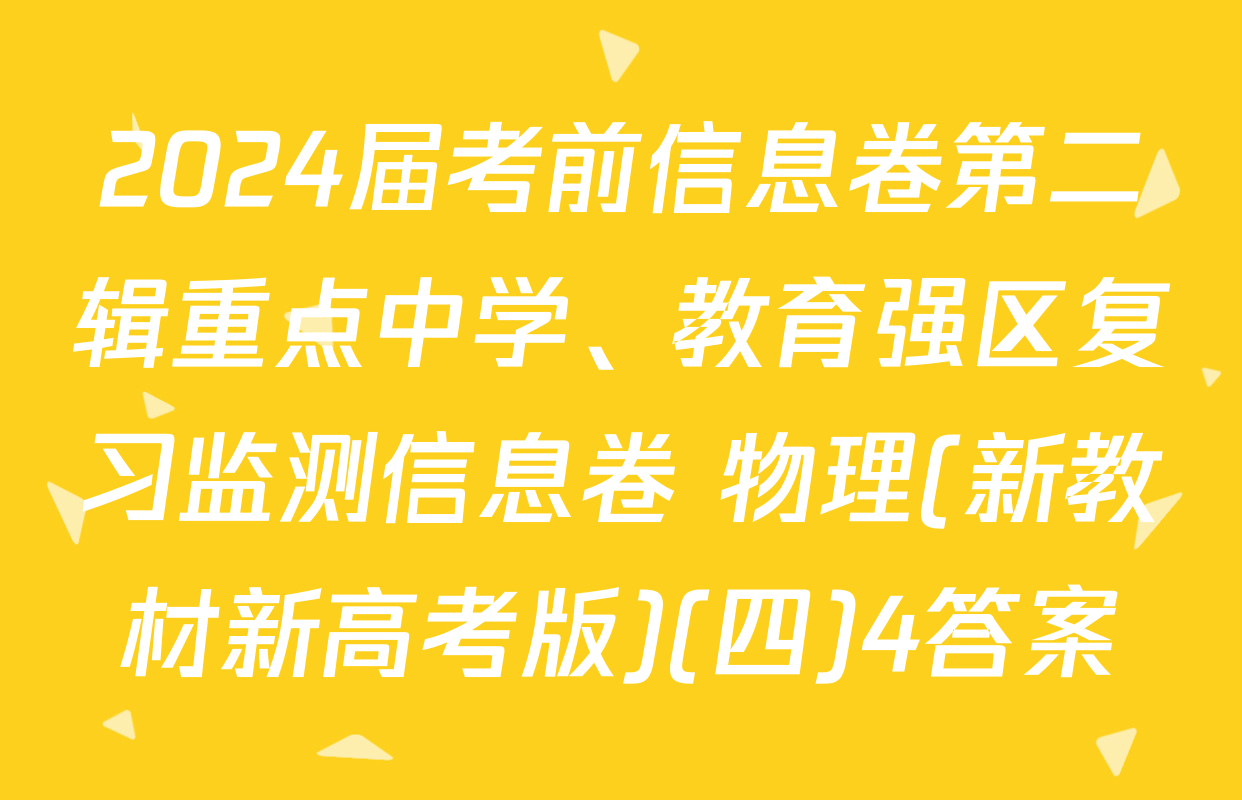 2024届考前信息卷第二辑重点中学、教育强区复习监测信息卷 物理(新教材新高考版)(四)4答案