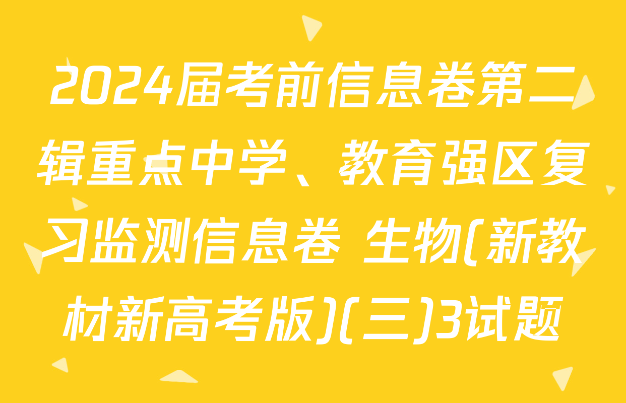2024届考前信息卷第二辑重点中学、教育强区复习监测信息卷 生物(新教材新高考版)(三)3试题
