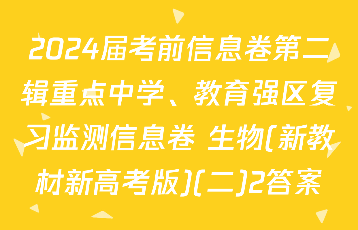 2024届考前信息卷第二辑重点中学、教育强区复习监测信息卷 生物(新教材新高考版)(二)2答案