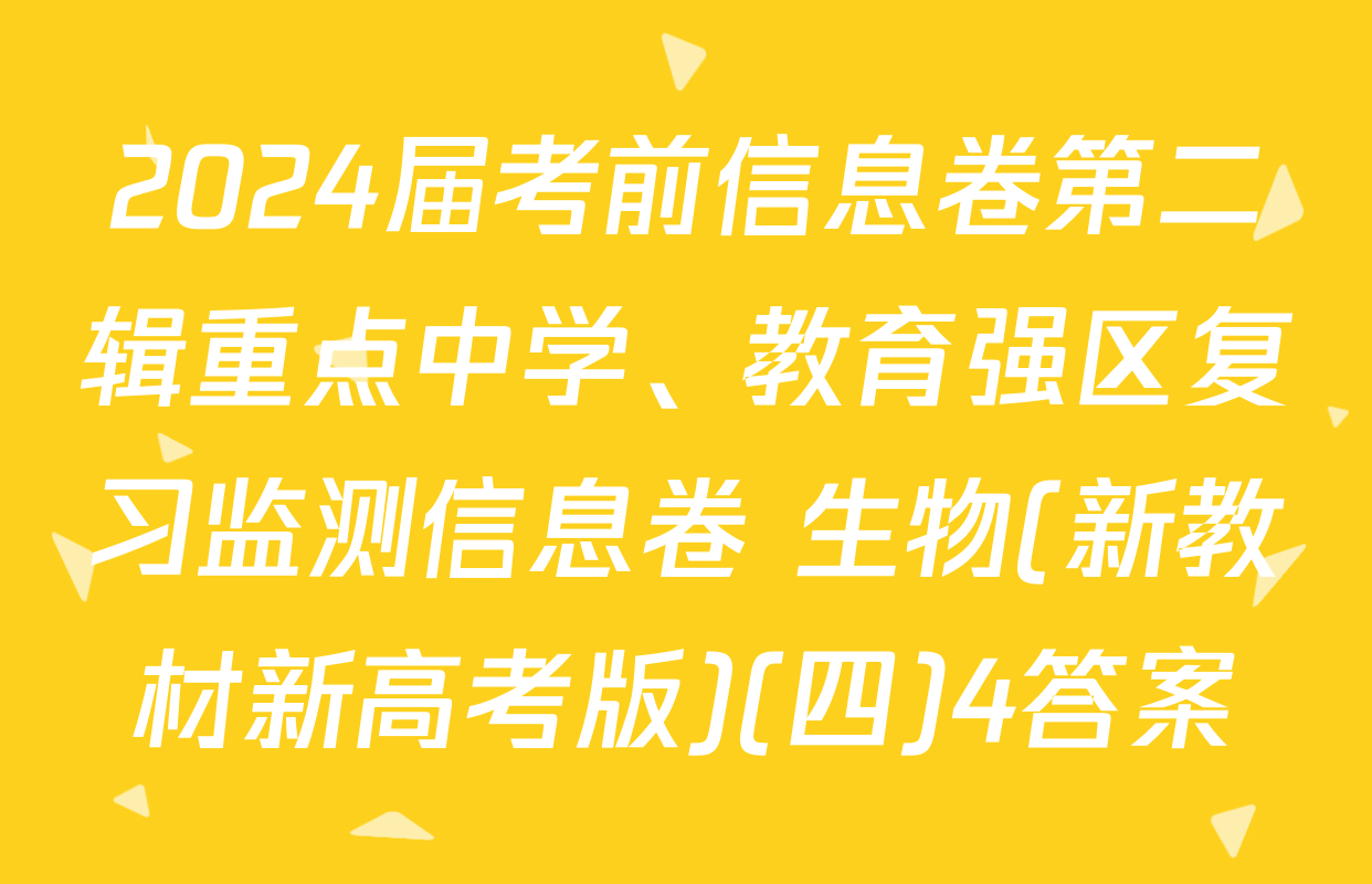 2024届考前信息卷第二辑重点中学、教育强区复习监测信息卷 生物(新教材新高考版)(四)4答案