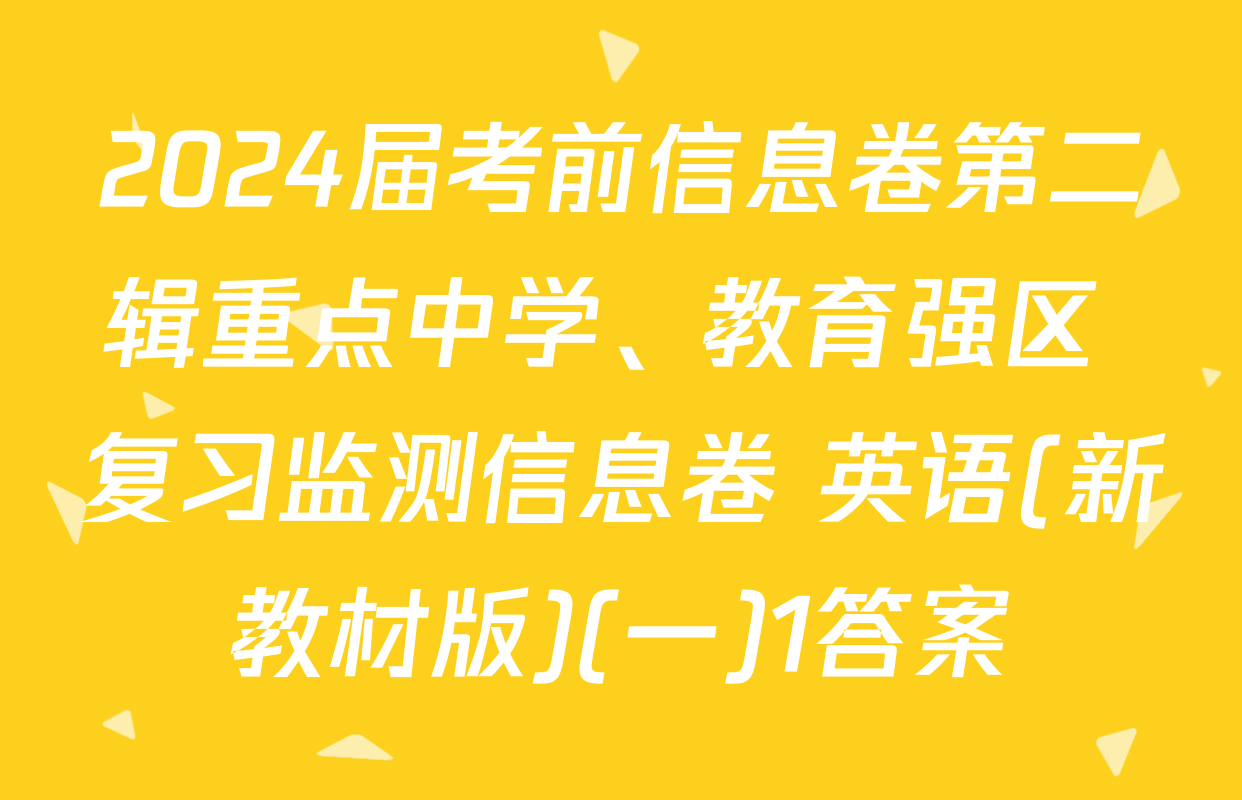 2024届考前信息卷第二辑重点中学、教育强区 复习监测信息卷 英语(新教材版)(一)1答案