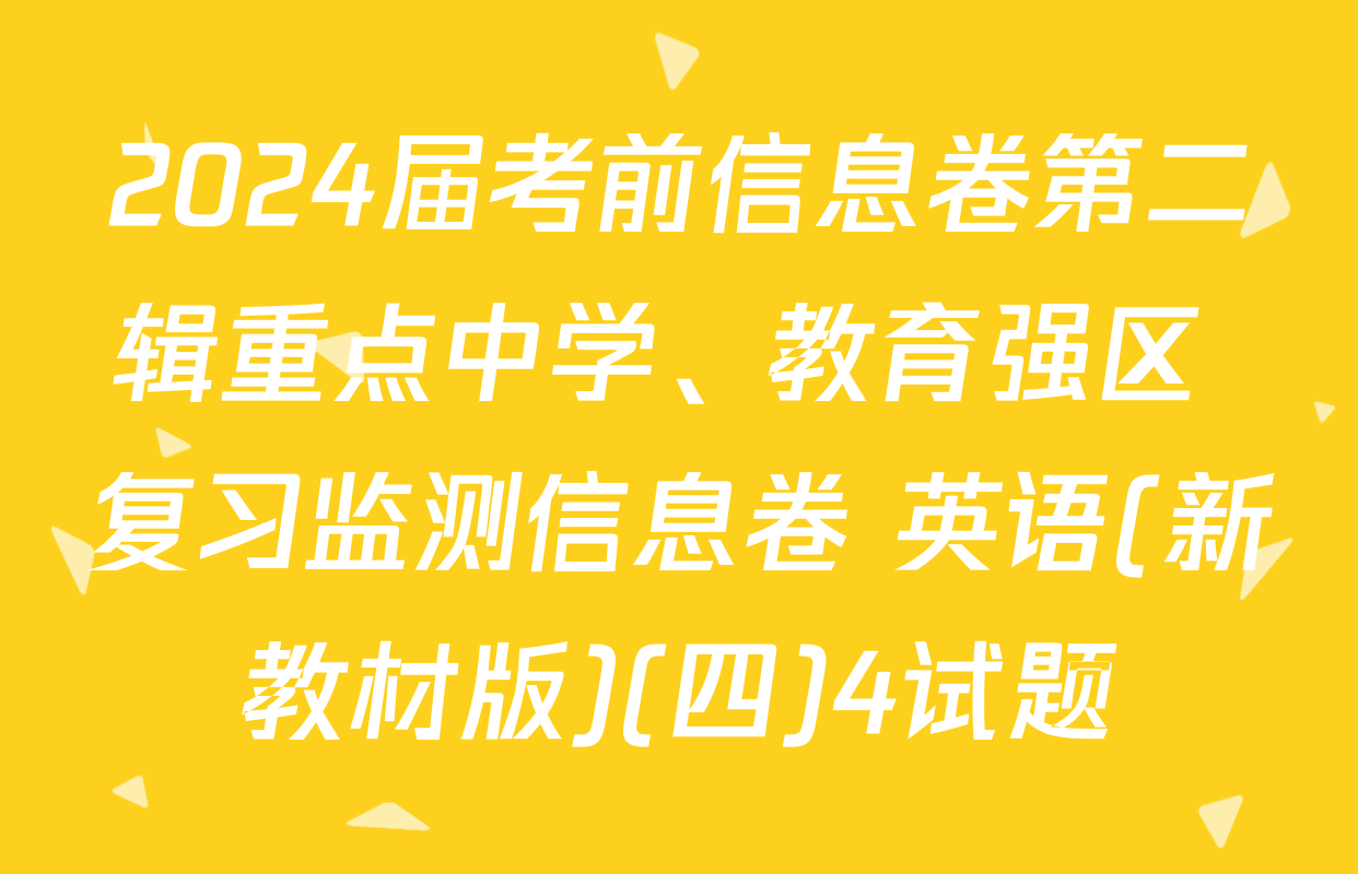 2024届考前信息卷第二辑重点中学、教育强区 复习监测信息卷 英语(新教材版)(四)4试题