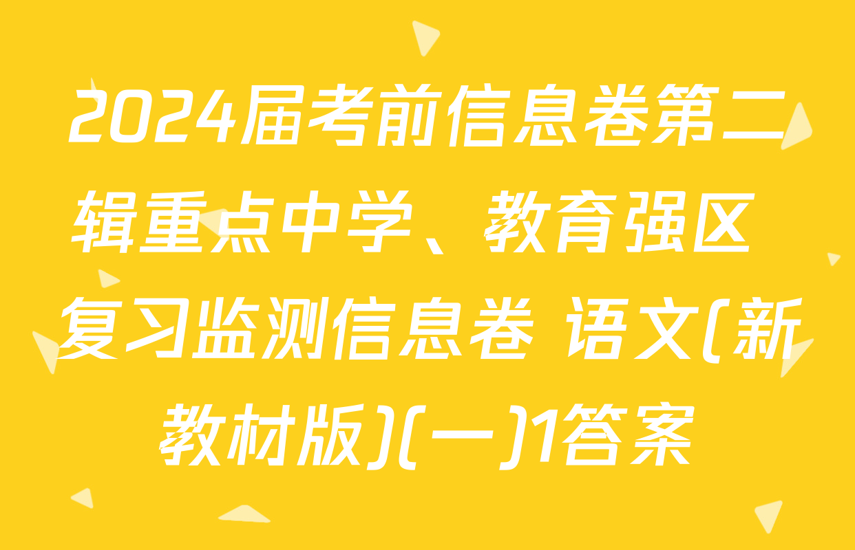 2024届考前信息卷第二辑重点中学、教育强区 复习监测信息卷 语文(新教材版)(一)1答案