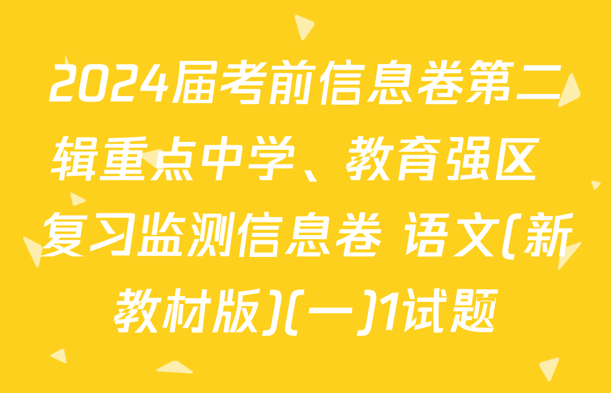 2024届考前信息卷第二辑重点中学、教育强区 复习监测信息卷 语文(新教材版)(一)1试题
