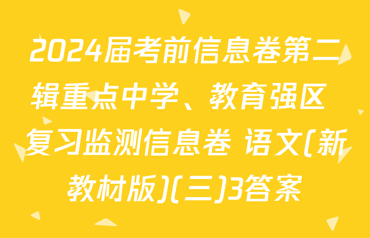 2024届考前信息卷第二辑重点中学、教育强区 复习监测信息卷 语文(新教材版)(三)3答案