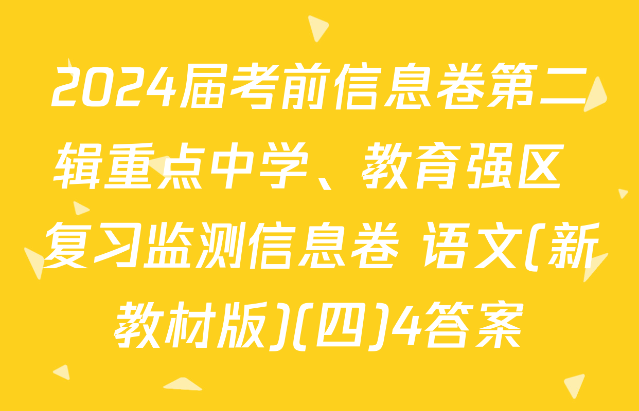 2024届考前信息卷第二辑重点中学、教育强区 复习监测信息卷 语文(新教材版)(四)4答案