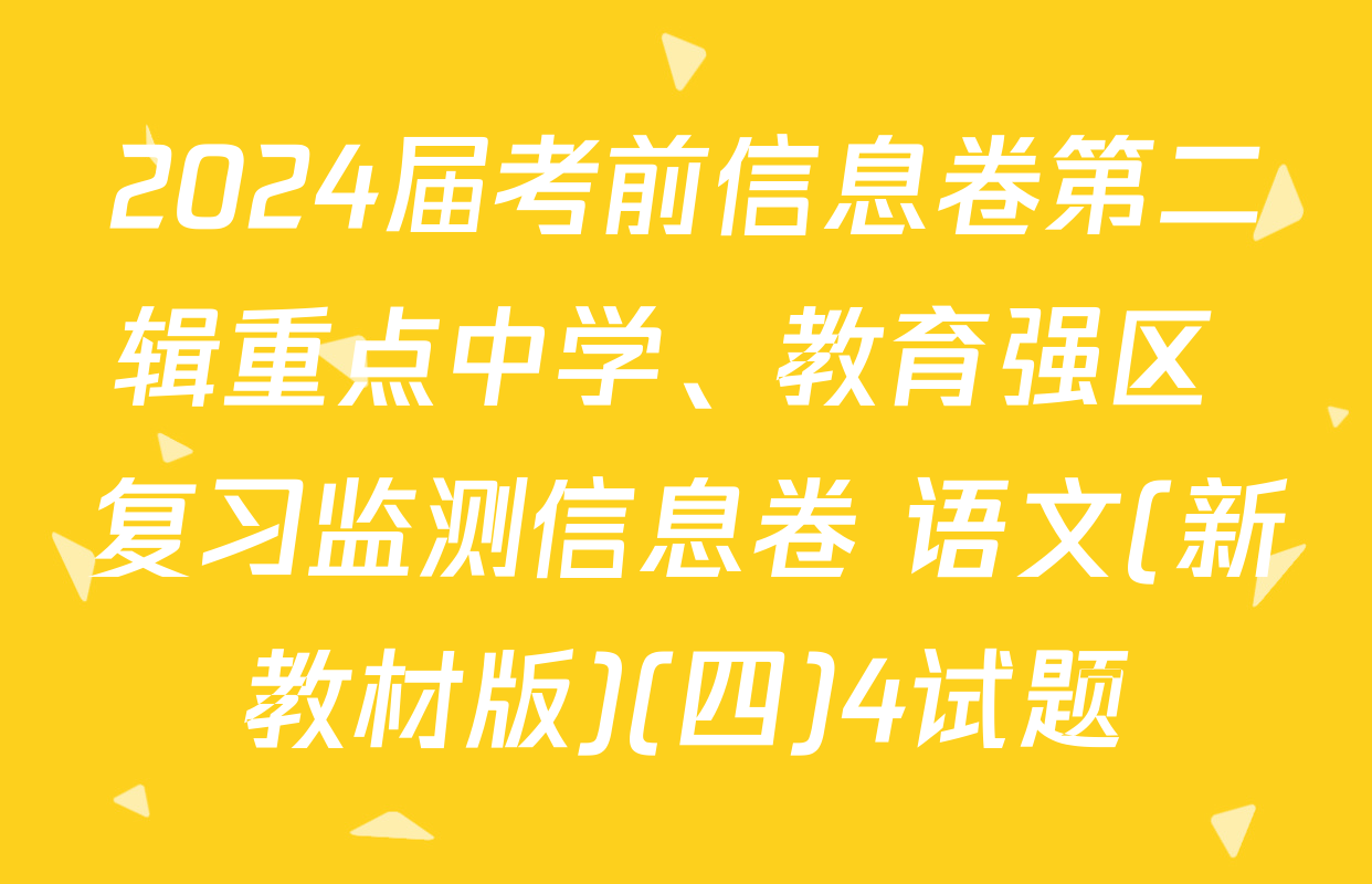 2024届考前信息卷第二辑重点中学、教育强区 复习监测信息卷 语文(新教材版)(四)4试题