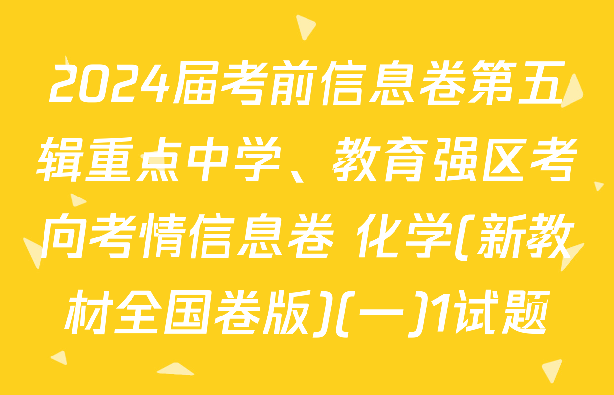 2024届考前信息卷第五辑重点中学、教育强区考向考情信息卷 化学(新教材全国卷版)(一)1试题
