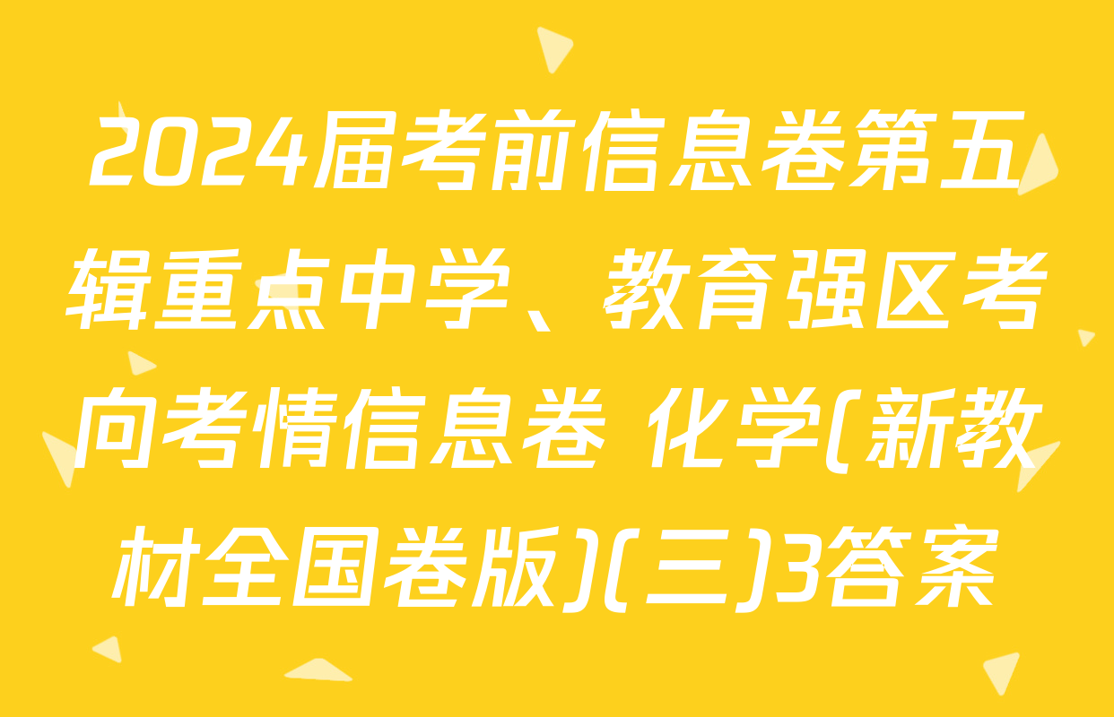 2024届考前信息卷第五辑重点中学、教育强区考向考情信息卷 化学(新教材全国卷版)(三)3答案