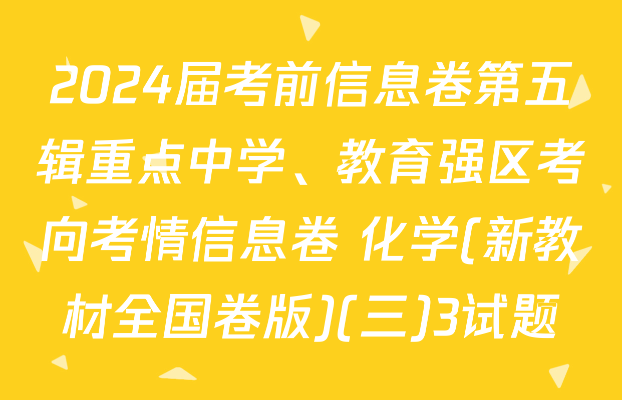 2024届考前信息卷第五辑重点中学、教育强区考向考情信息卷 化学(新教材全国卷版)(三)3试题