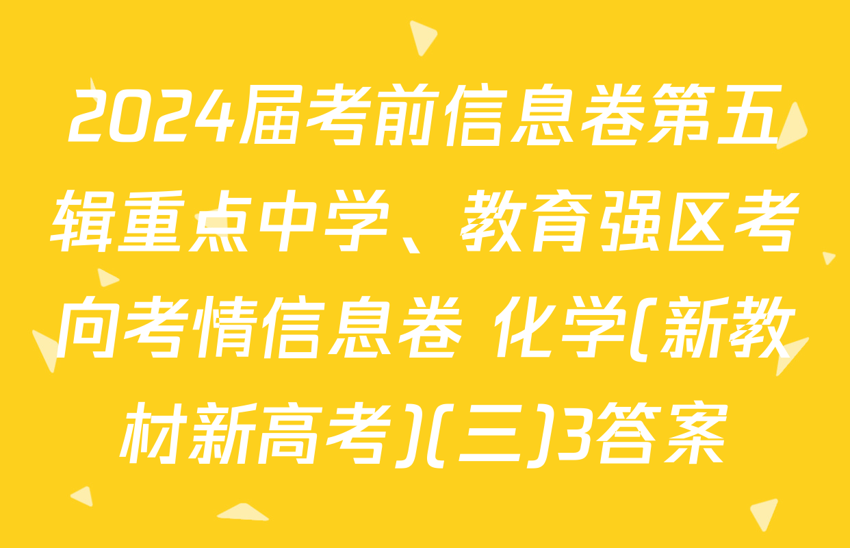2024届考前信息卷第五辑重点中学、教育强区考向考情信息卷 化学(新教材新高考)(三)3答案