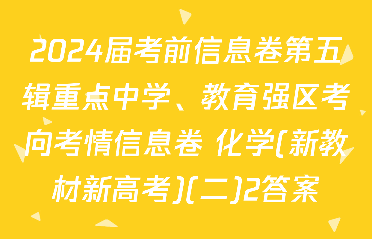 2024届考前信息卷第五辑重点中学、教育强区考向考情信息卷 化学(新教材新高考)(二)2答案