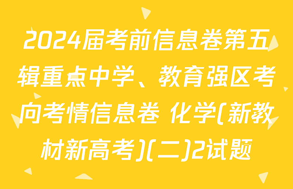 2024届考前信息卷第五辑重点中学、教育强区考向考情信息卷 化学(新教材新高考)(二)2试题