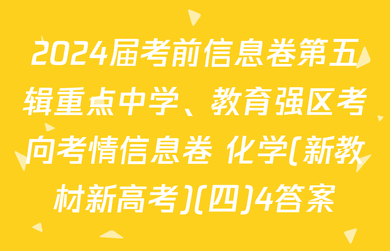 2024届考前信息卷第五辑重点中学、教育强区考向考情信息卷 化学(新教材新高考)(四)4答案