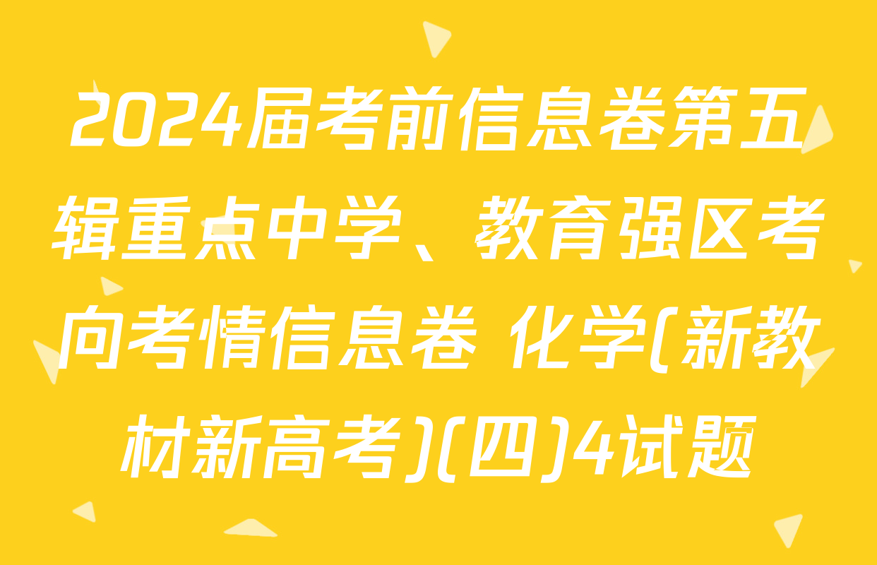2024届考前信息卷第五辑重点中学、教育强区考向考情信息卷 化学(新教材新高考)(四)4试题
