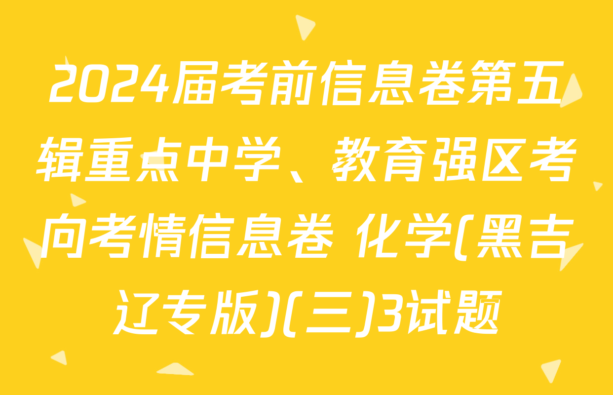 2024届考前信息卷第五辑重点中学、教育强区考向考情信息卷 化学(黑吉辽专版)(三)3试题