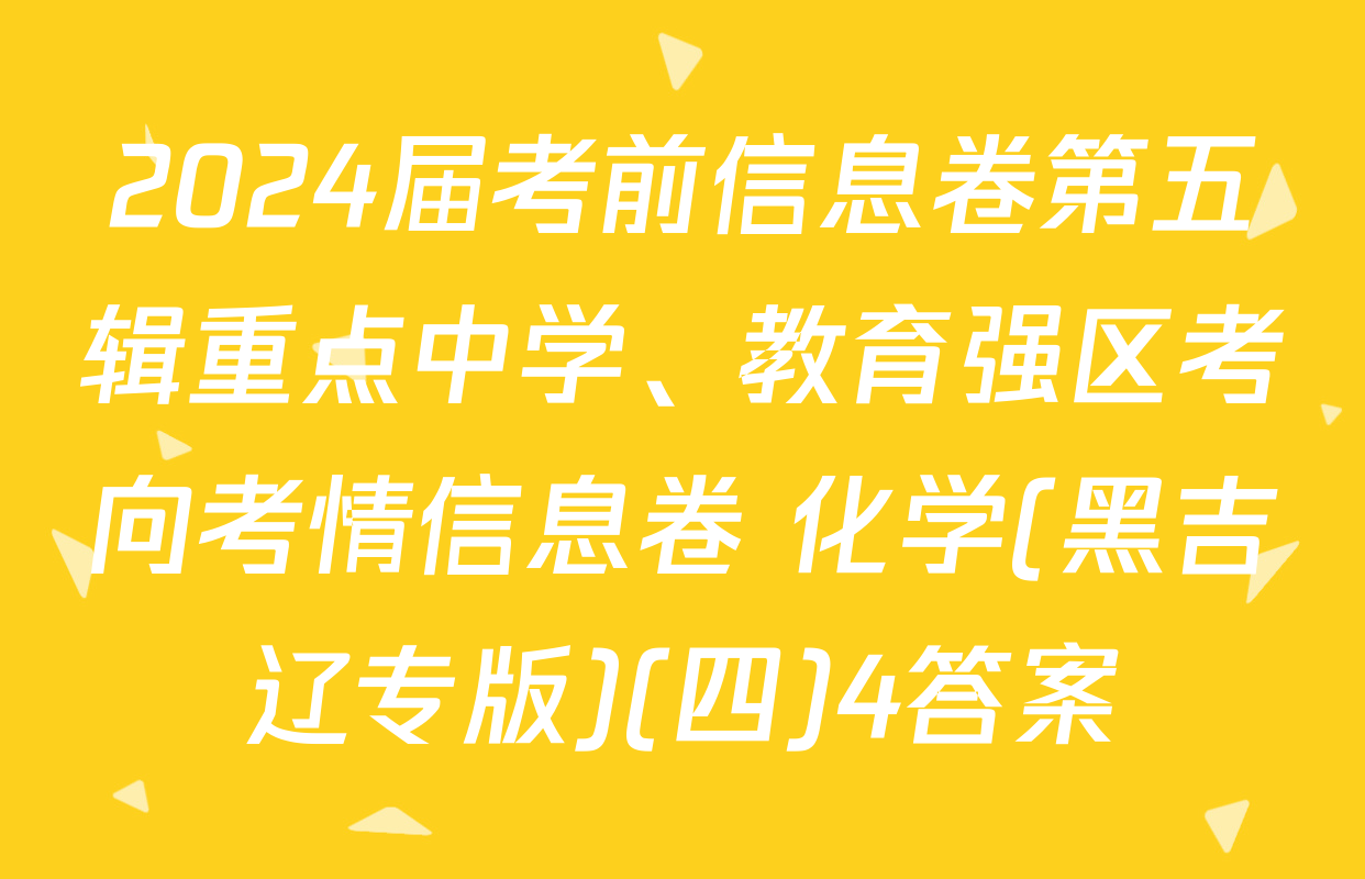 2024届考前信息卷第五辑重点中学、教育强区考向考情信息卷 化学(黑吉辽专版)(四)4答案