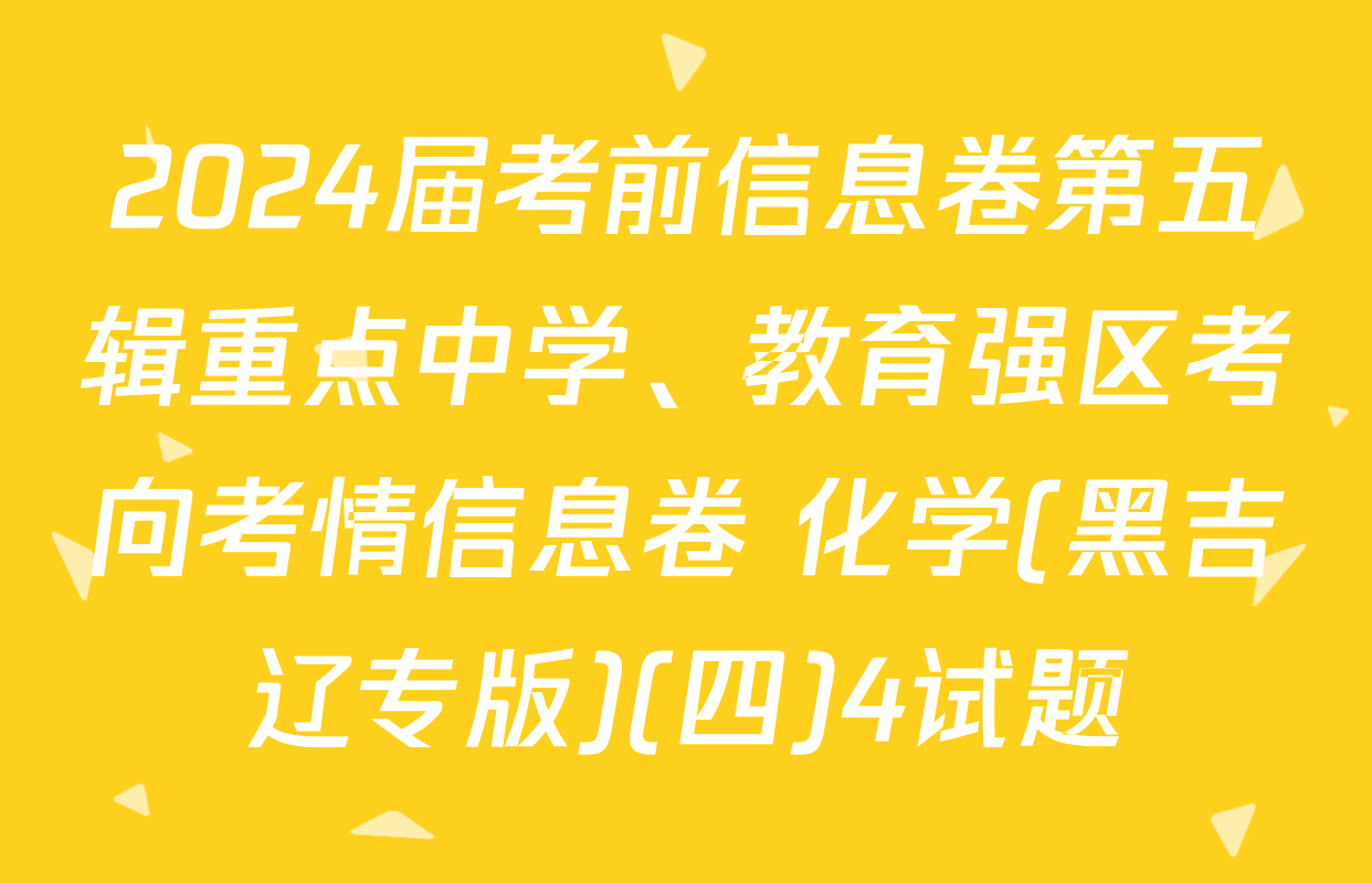 2024届考前信息卷第五辑重点中学、教育强区考向考情信息卷 化学(黑吉辽专版)(四)4试题