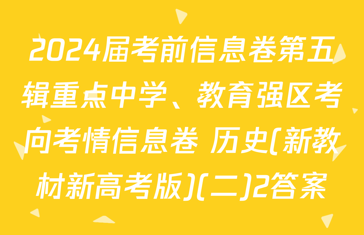 2024届考前信息卷第五辑重点中学、教育强区考向考情信息卷 历史(新教材新高考版)(二)2答案
