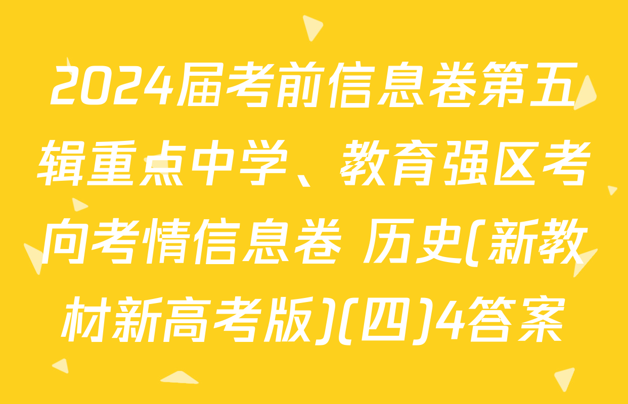 2024届考前信息卷第五辑重点中学、教育强区考向考情信息卷 历史(新教材新高考版)(四)4答案