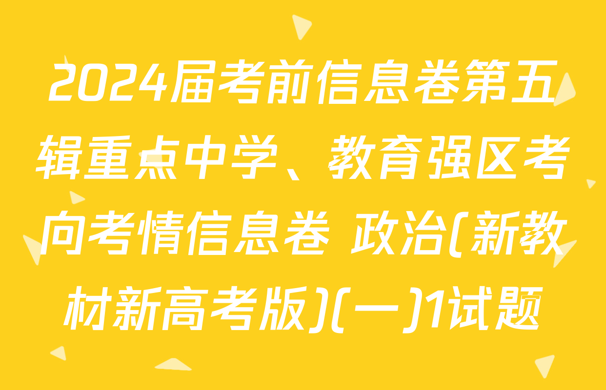 2024届考前信息卷第五辑重点中学、教育强区考向考情信息卷 政治(新教材新高考版)(一)1试题