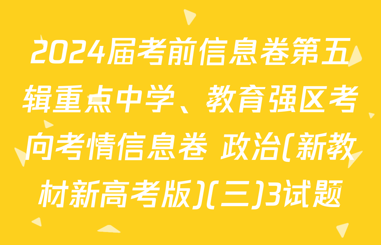 2024届考前信息卷第五辑重点中学、教育强区考向考情信息卷 政治(新教材新高考版)(三)3试题