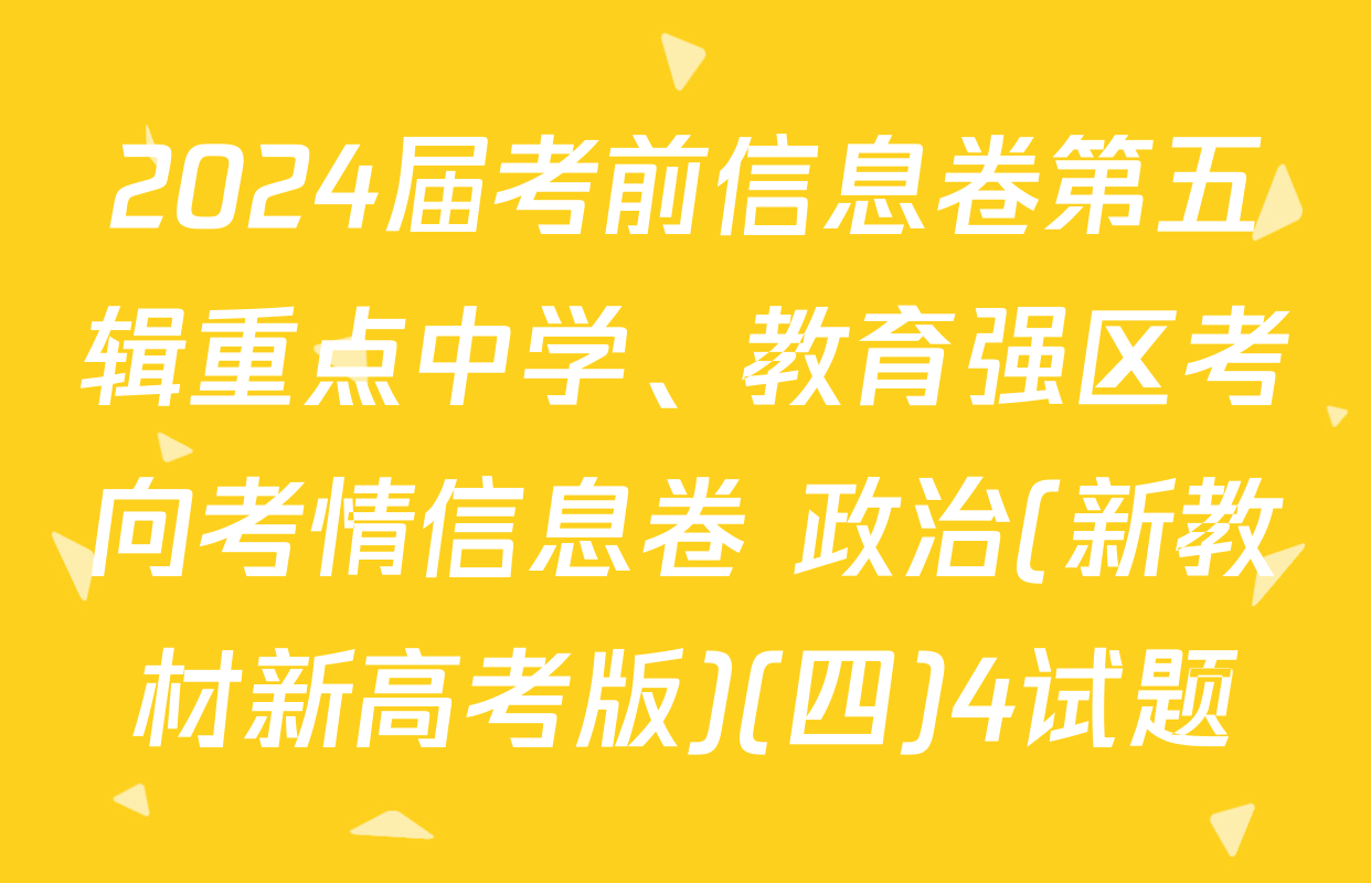 2024届考前信息卷第五辑重点中学、教育强区考向考情信息卷 政治(新教材新高考版)(四)4试题