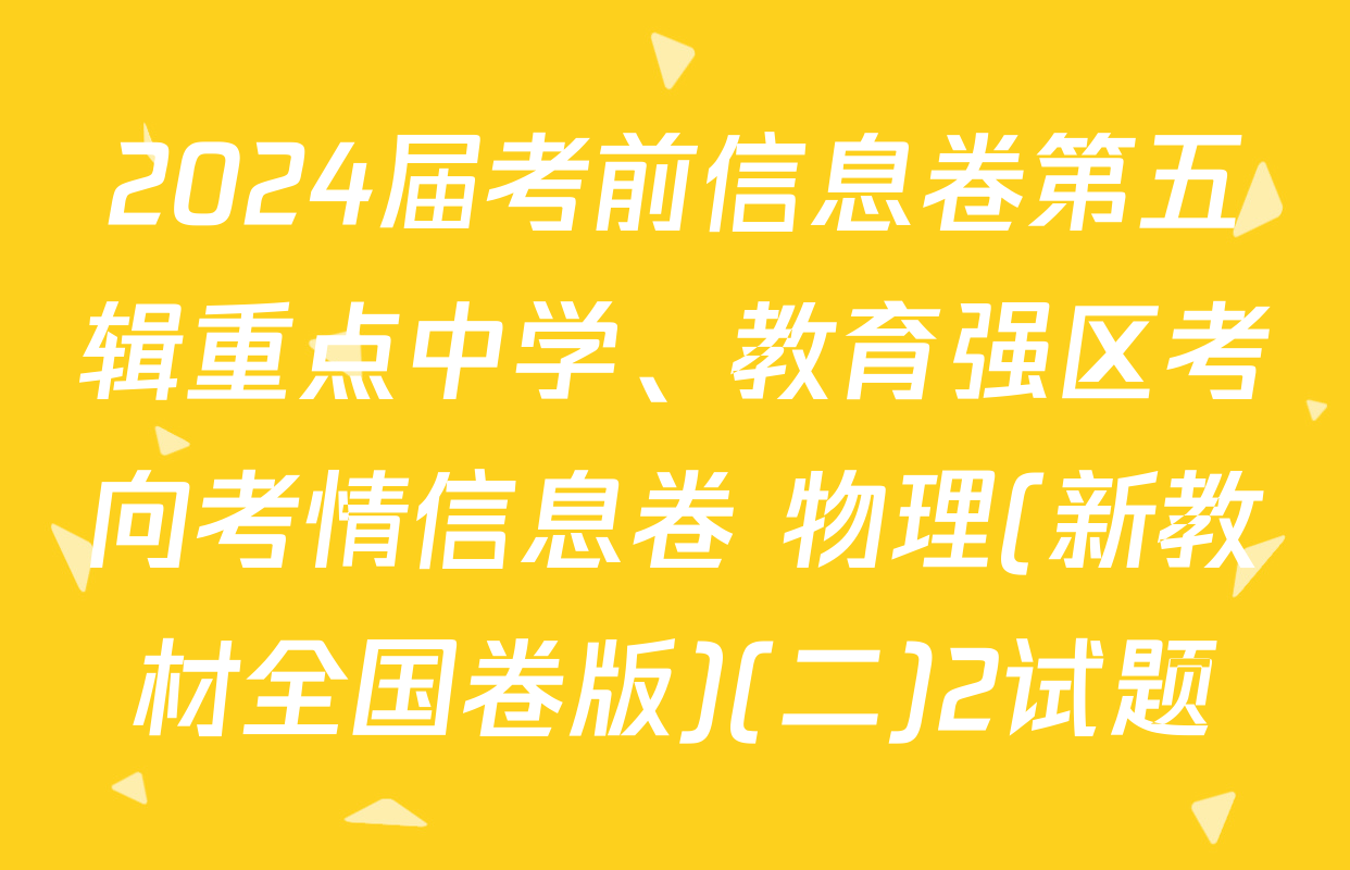 2024届考前信息卷第五辑重点中学、教育强区考向考情信息卷 物理(新教材全国卷版)(二)2试题
