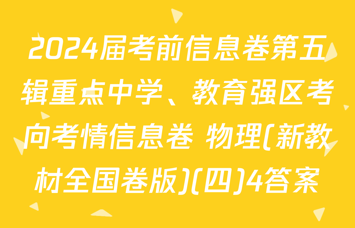 2024届考前信息卷第五辑重点中学、教育强区考向考情信息卷 物理(新教材全国卷版)(四)4答案