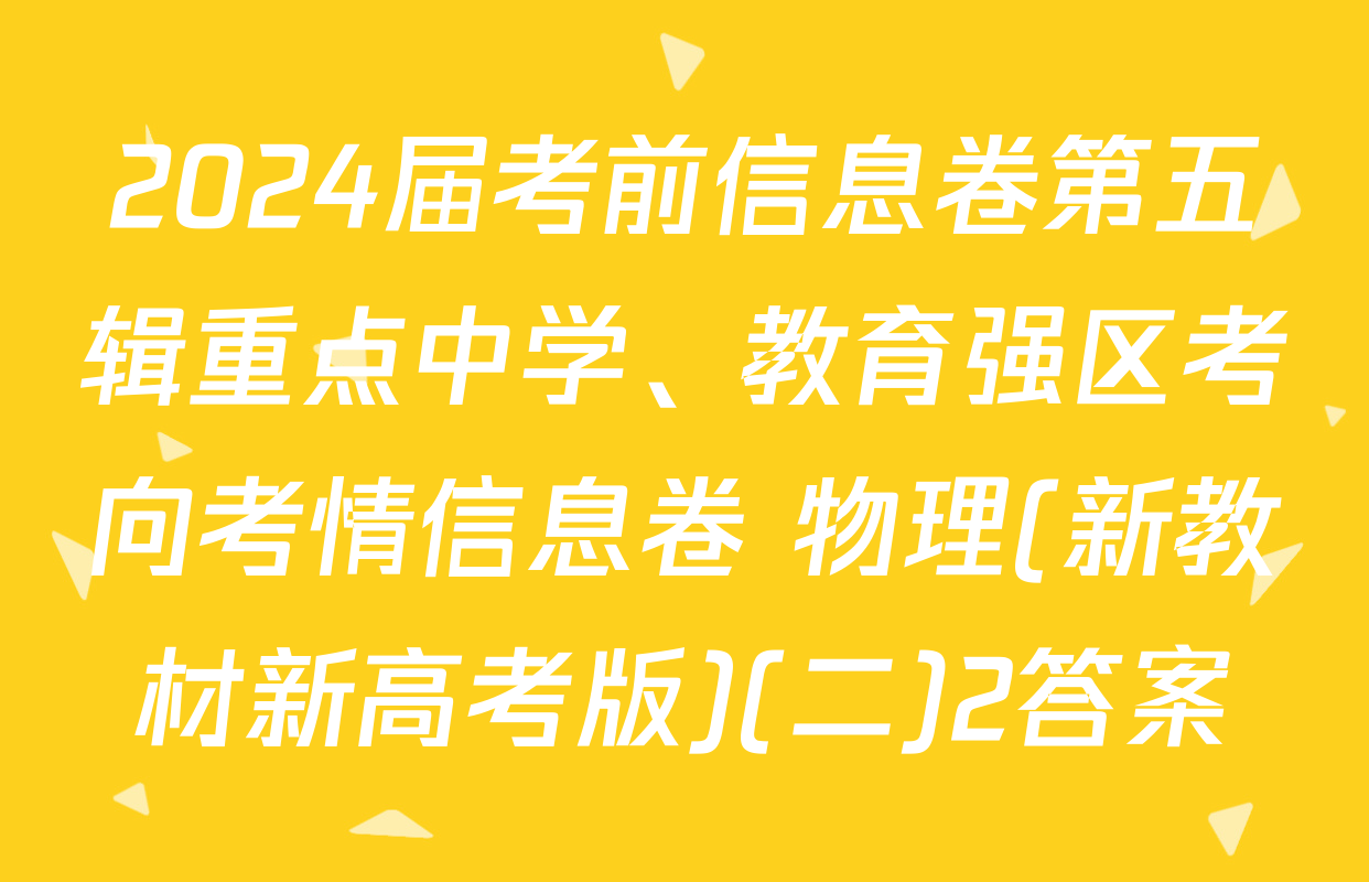 2024届考前信息卷第五辑重点中学、教育强区考向考情信息卷 物理(新教材新高考版)(二)2答案