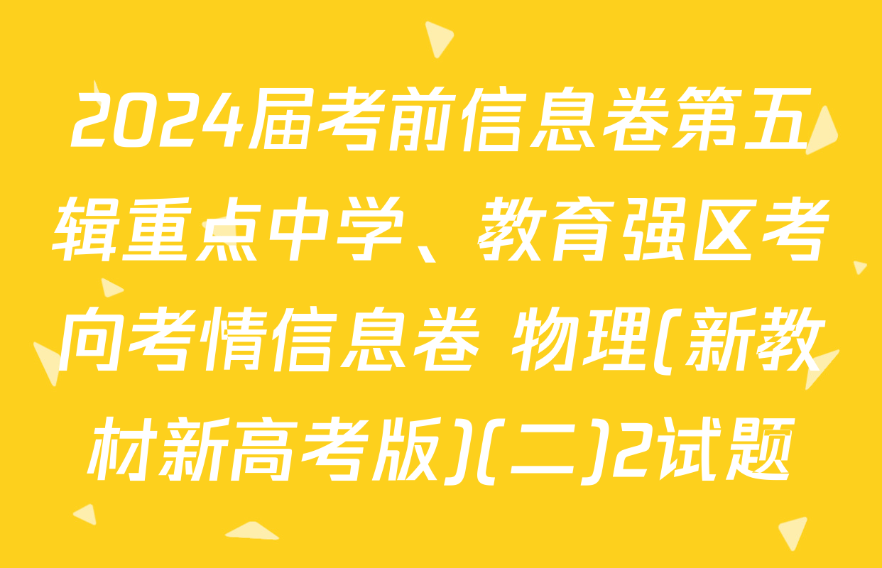 2024届考前信息卷第五辑重点中学、教育强区考向考情信息卷 物理(新教材新高考版)(二)2试题