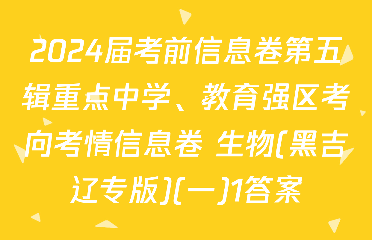 2024届考前信息卷第五辑重点中学、教育强区考向考情信息卷 生物(黑吉辽专版)(一)1答案
