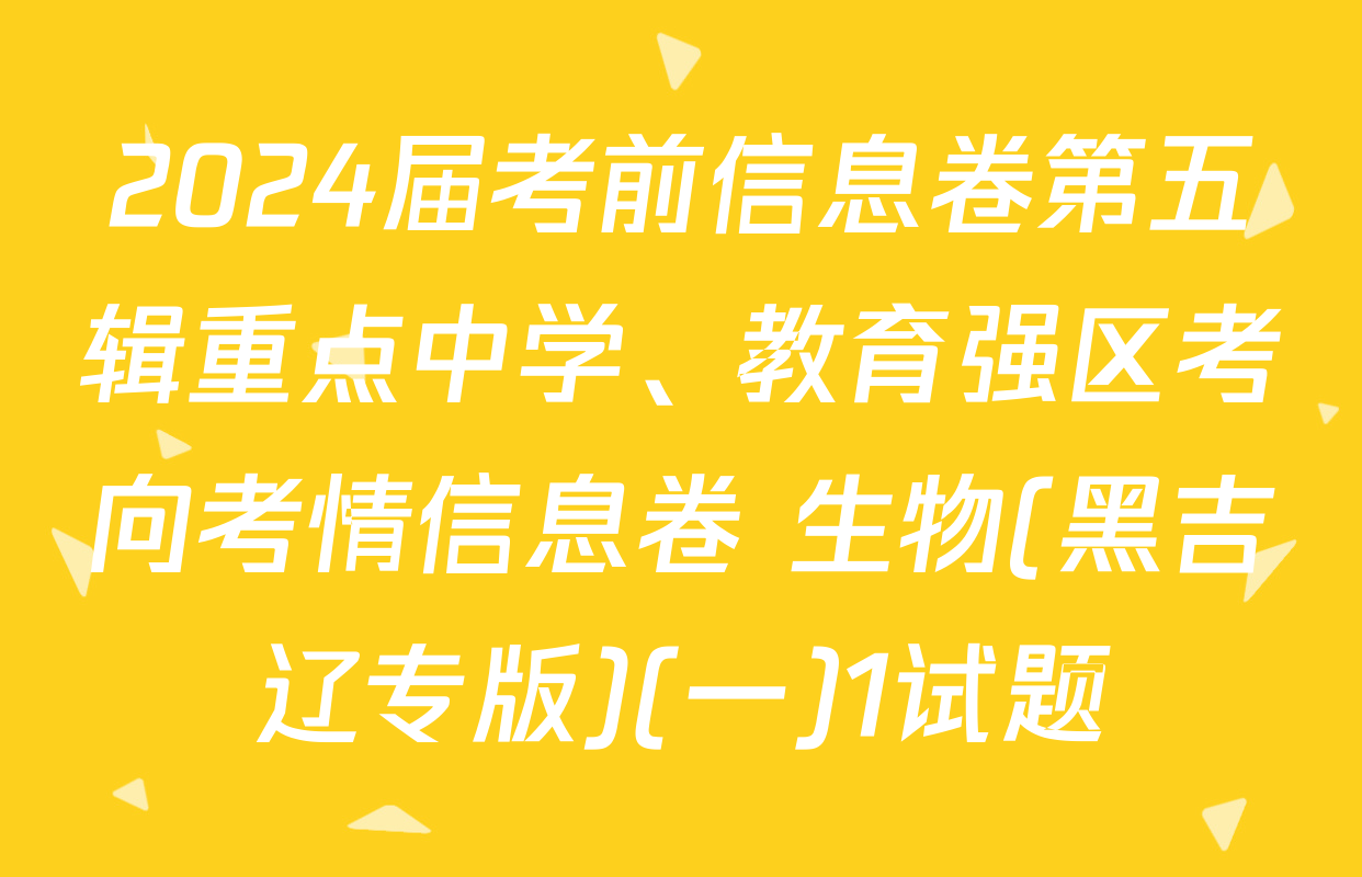 2024届考前信息卷第五辑重点中学、教育强区考向考情信息卷 生物(黑吉辽专版)(一)1试题