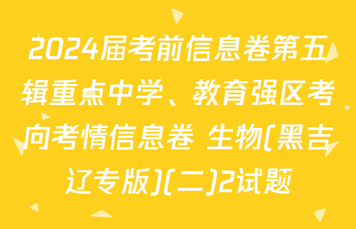 2024届考前信息卷第五辑重点中学、教育强区考向考情信息卷 生物(黑吉辽专版)(二)2试题