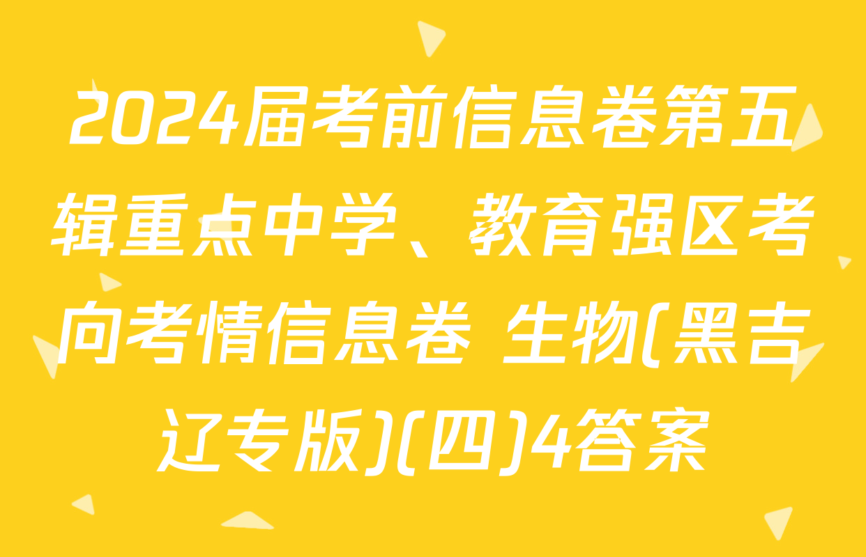 2024届考前信息卷第五辑重点中学、教育强区考向考情信息卷 生物(黑吉辽专版)(四)4答案