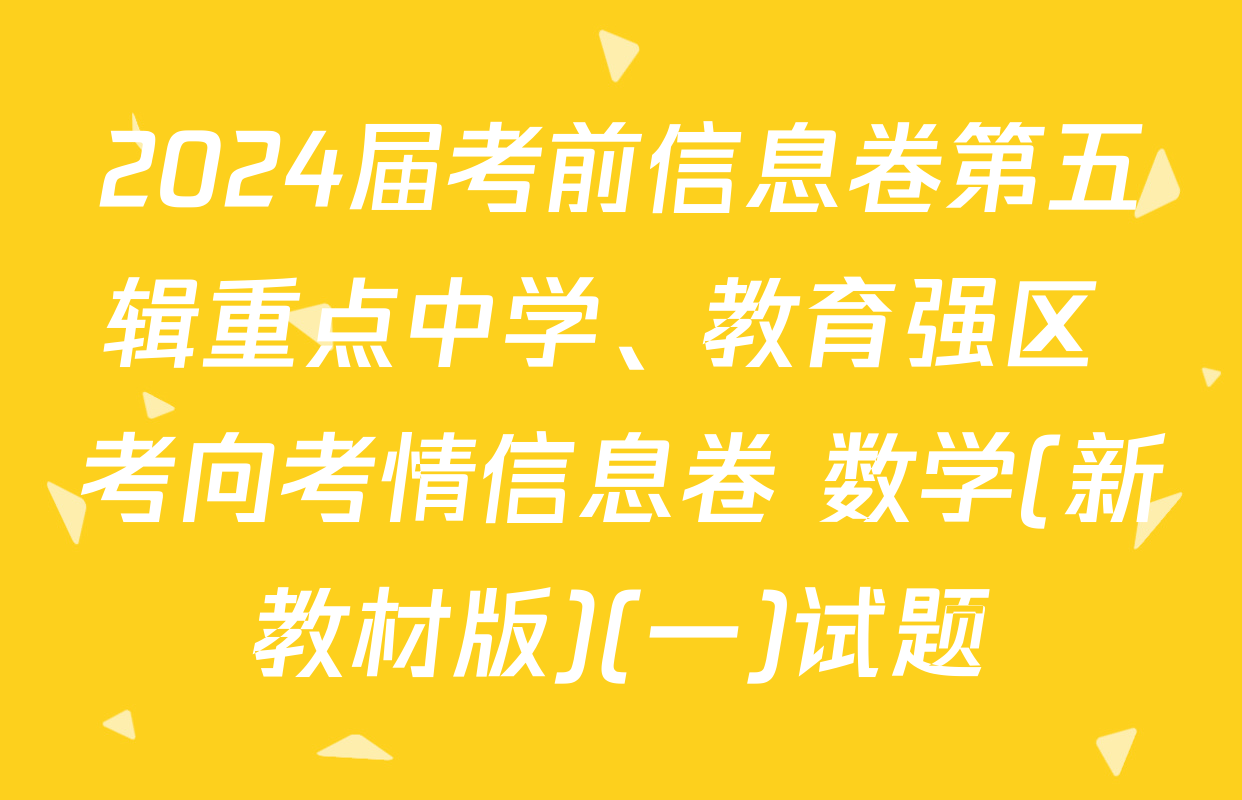 2024届考前信息卷第五辑重点中学、教育强区 考向考情信息卷 数学(新教材版)(一)试题
