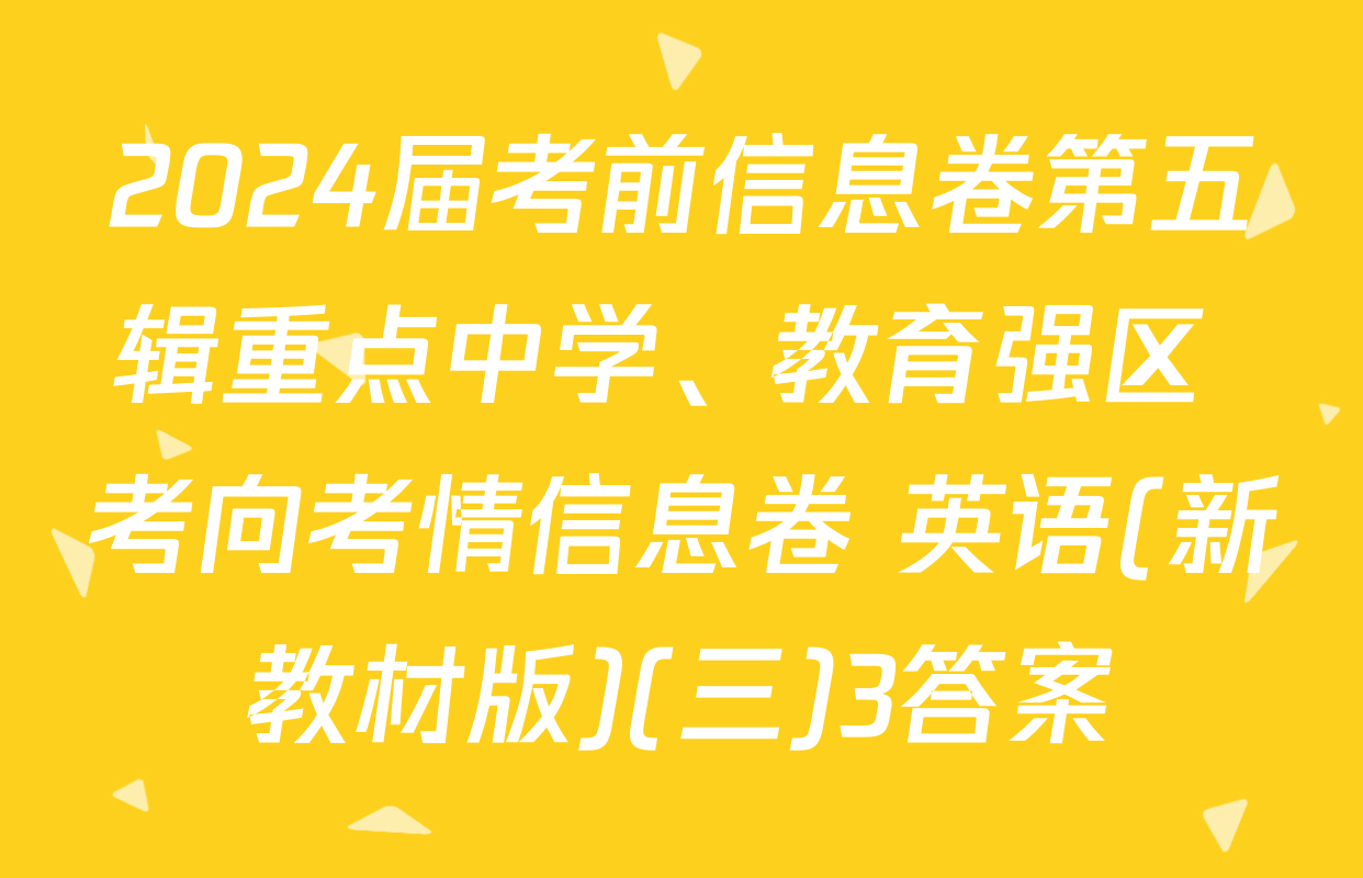 2024届考前信息卷第五辑重点中学、教育强区 考向考情信息卷 英语(新教材版)(三)3答案