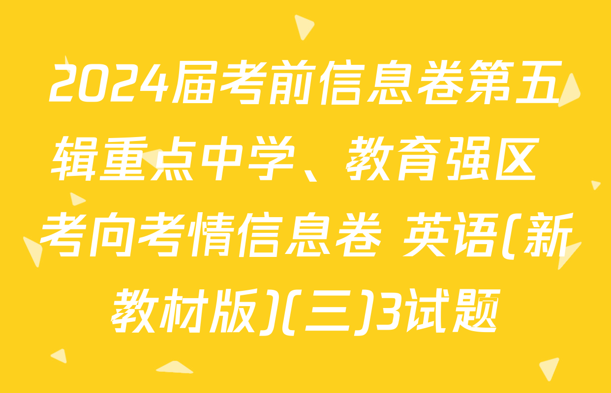 2024届考前信息卷第五辑重点中学、教育强区 考向考情信息卷 英语(新教材版)(三)3试题