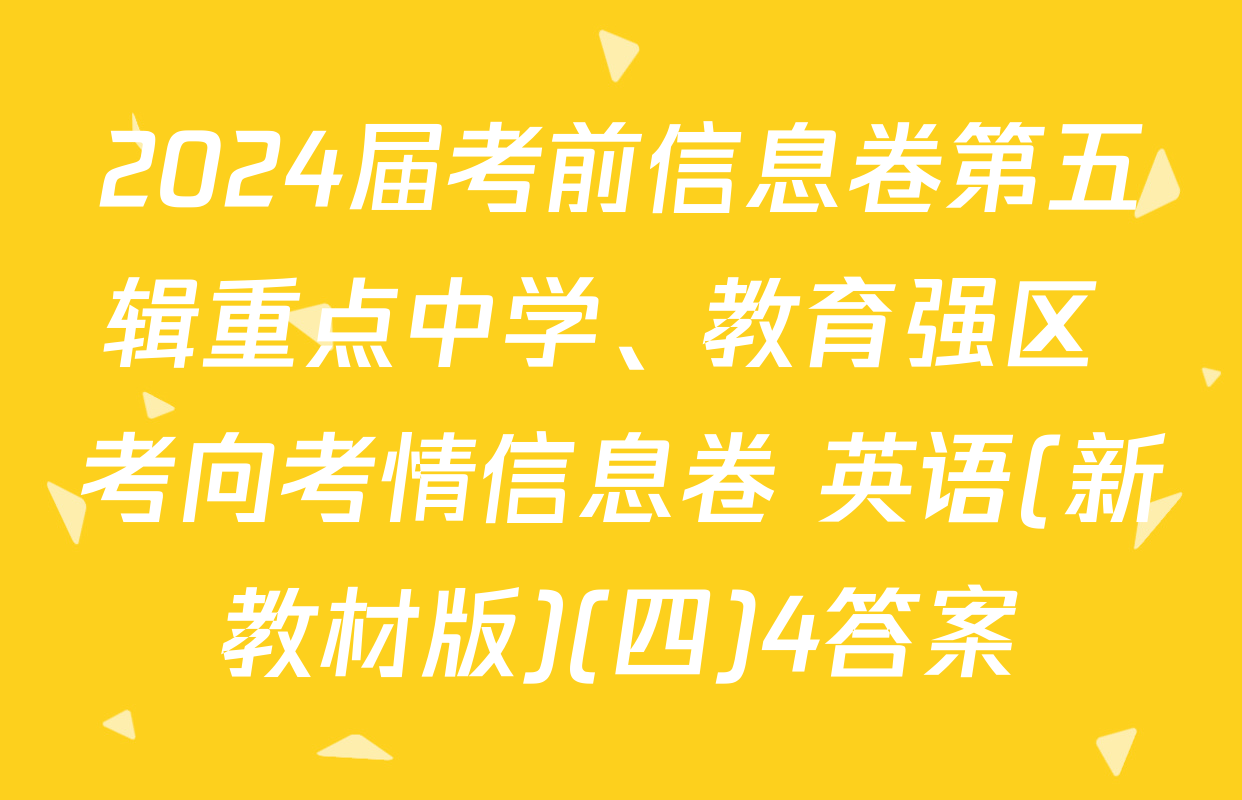2024届考前信息卷第五辑重点中学、教育强区 考向考情信息卷 英语(新教材版)(四)4答案