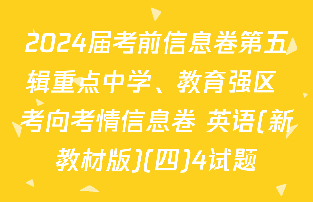 2024届考前信息卷第五辑重点中学、教育强区 考向考情信息卷 英语(新教材版)(四)4试题