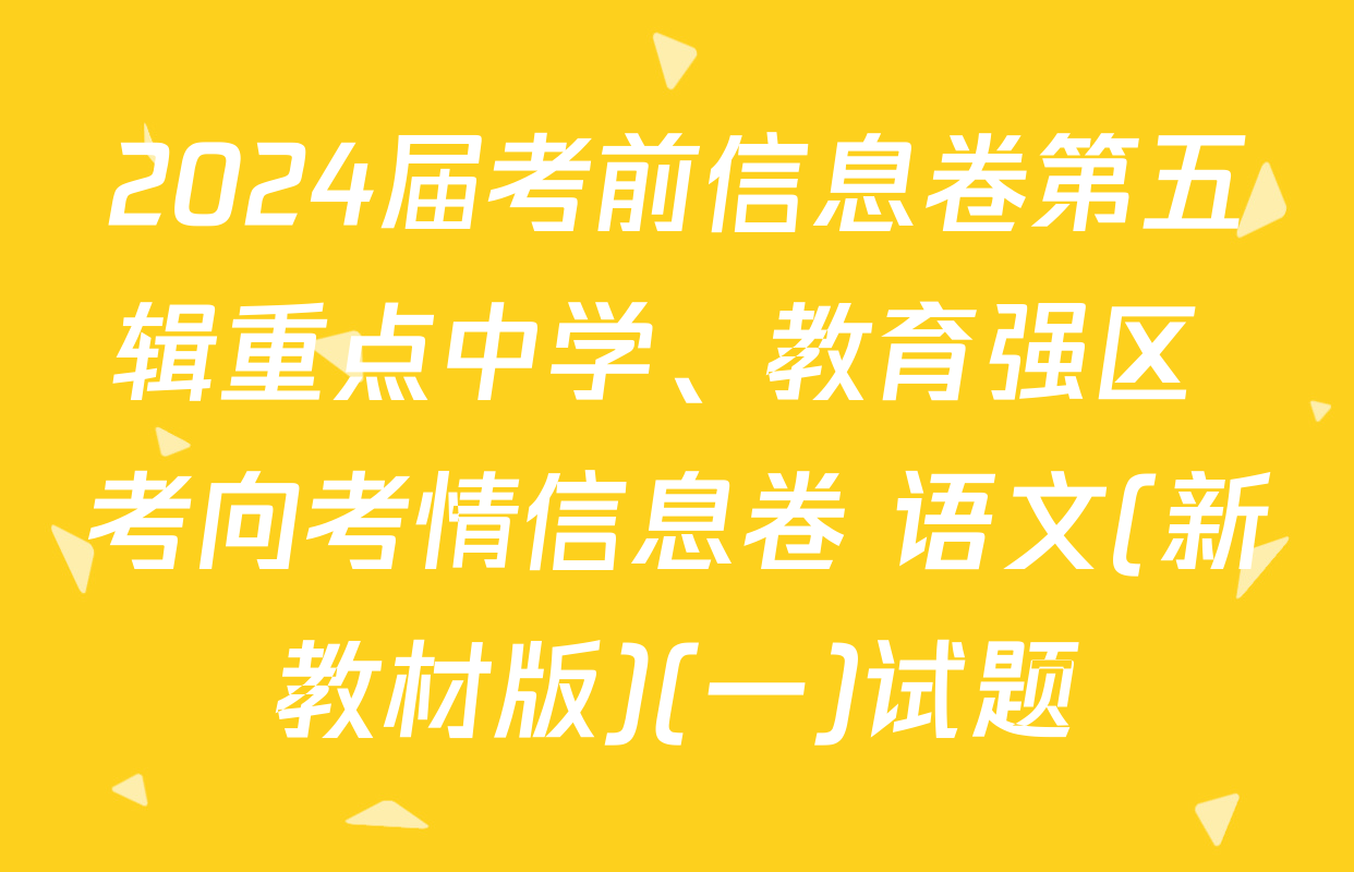 2024届考前信息卷第五辑重点中学、教育强区 考向考情信息卷 语文(新教材版)(一)试题