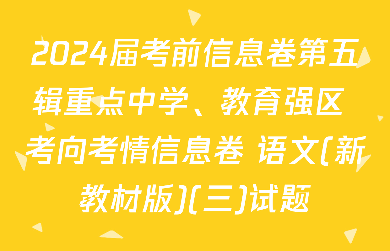 2024届考前信息卷第五辑重点中学、教育强区 考向考情信息卷 语文(新教材版)(三)试题