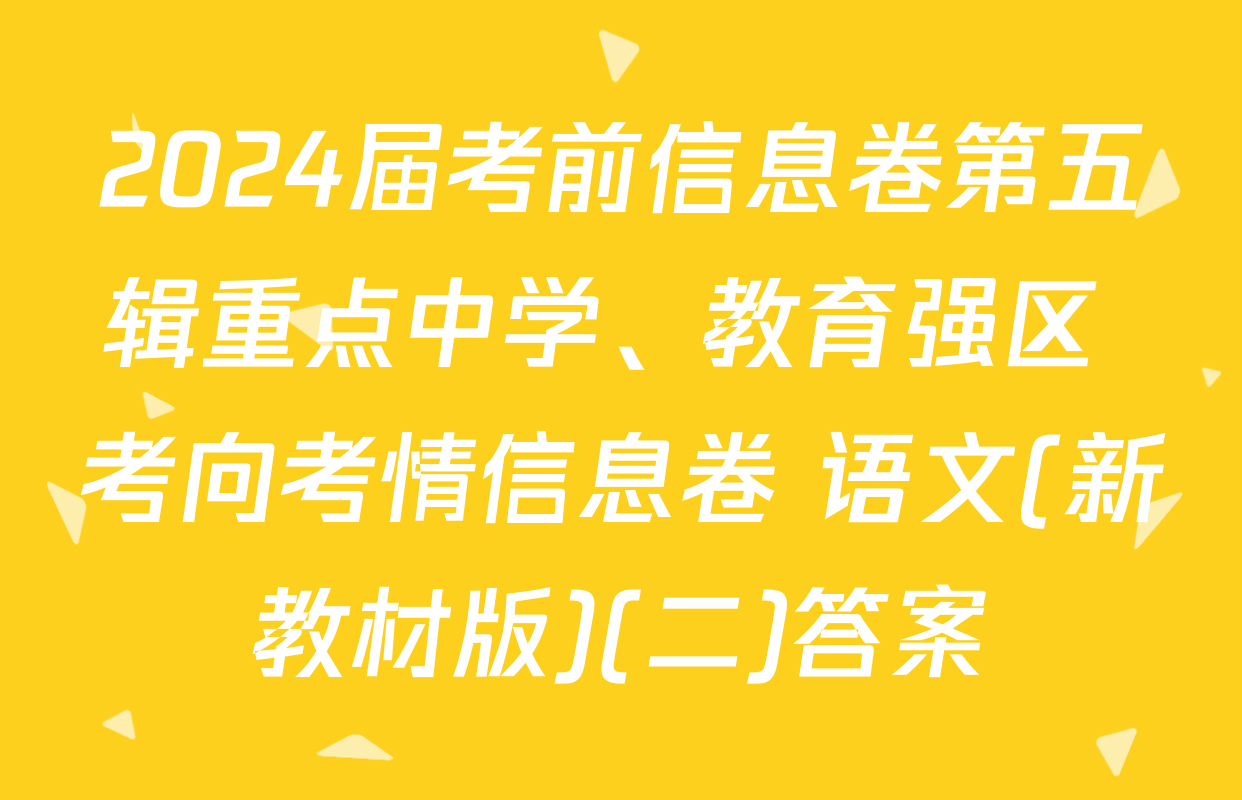 2024届考前信息卷第五辑重点中学、教育强区 考向考情信息卷 语文(新教材版)(二)答案