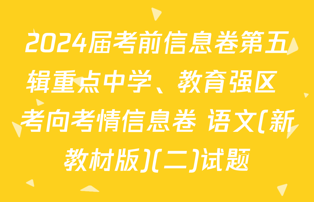 2024届考前信息卷第五辑重点中学、教育强区 考向考情信息卷 语文(新教材版)(二)试题