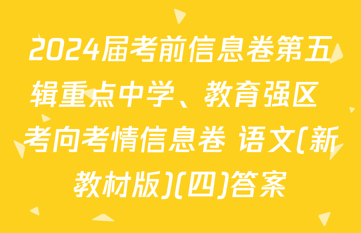 2024届考前信息卷第五辑重点中学、教育强区 考向考情信息卷 语文(新教材版)(四)答案