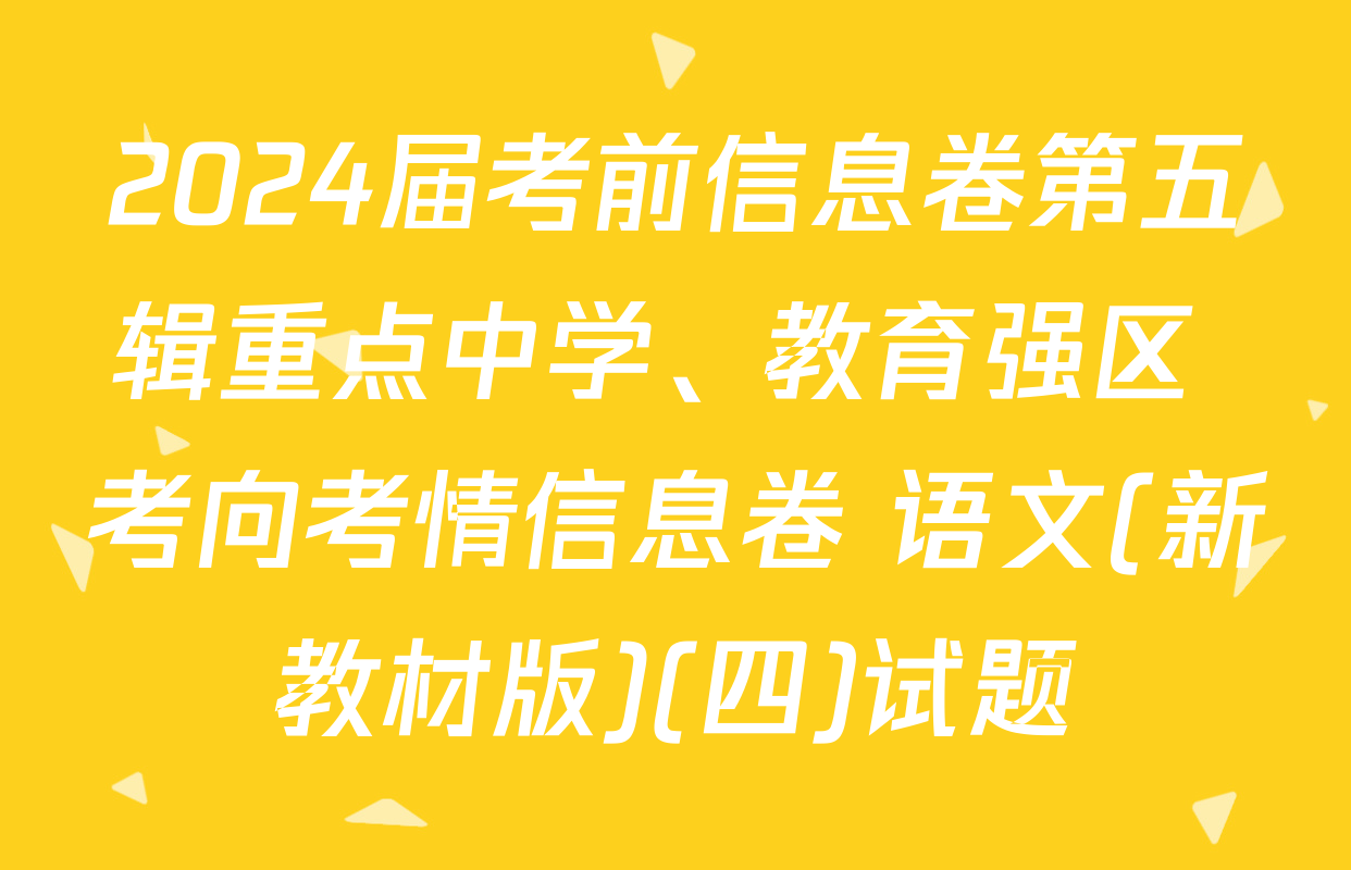 2024届考前信息卷第五辑重点中学、教育强区 考向考情信息卷 语文(新教材版)(四)试题