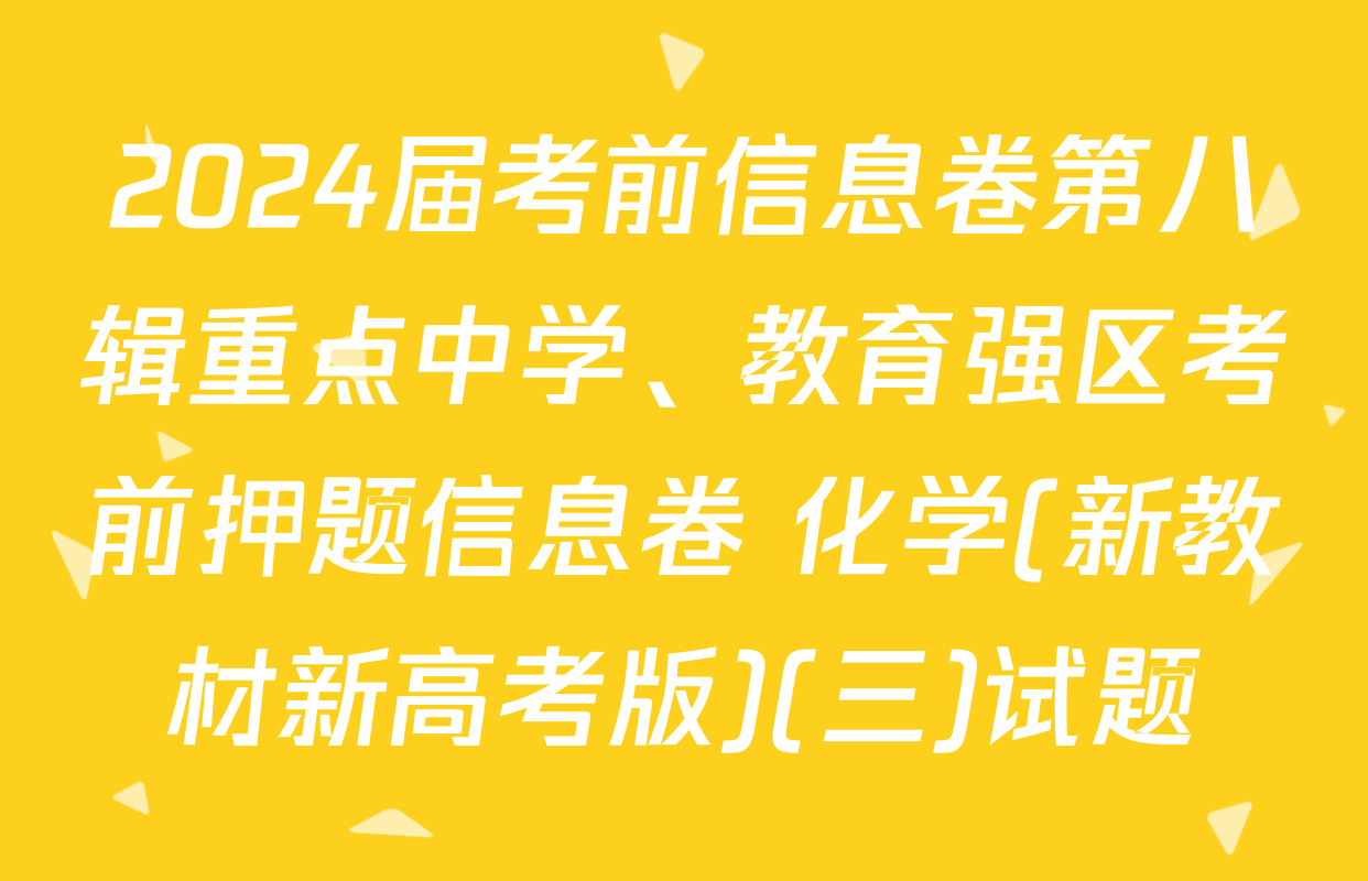 2024届考前信息卷第八辑重点中学、教育强区考前押题信息卷 化学(新教材新高考版)(三)试题