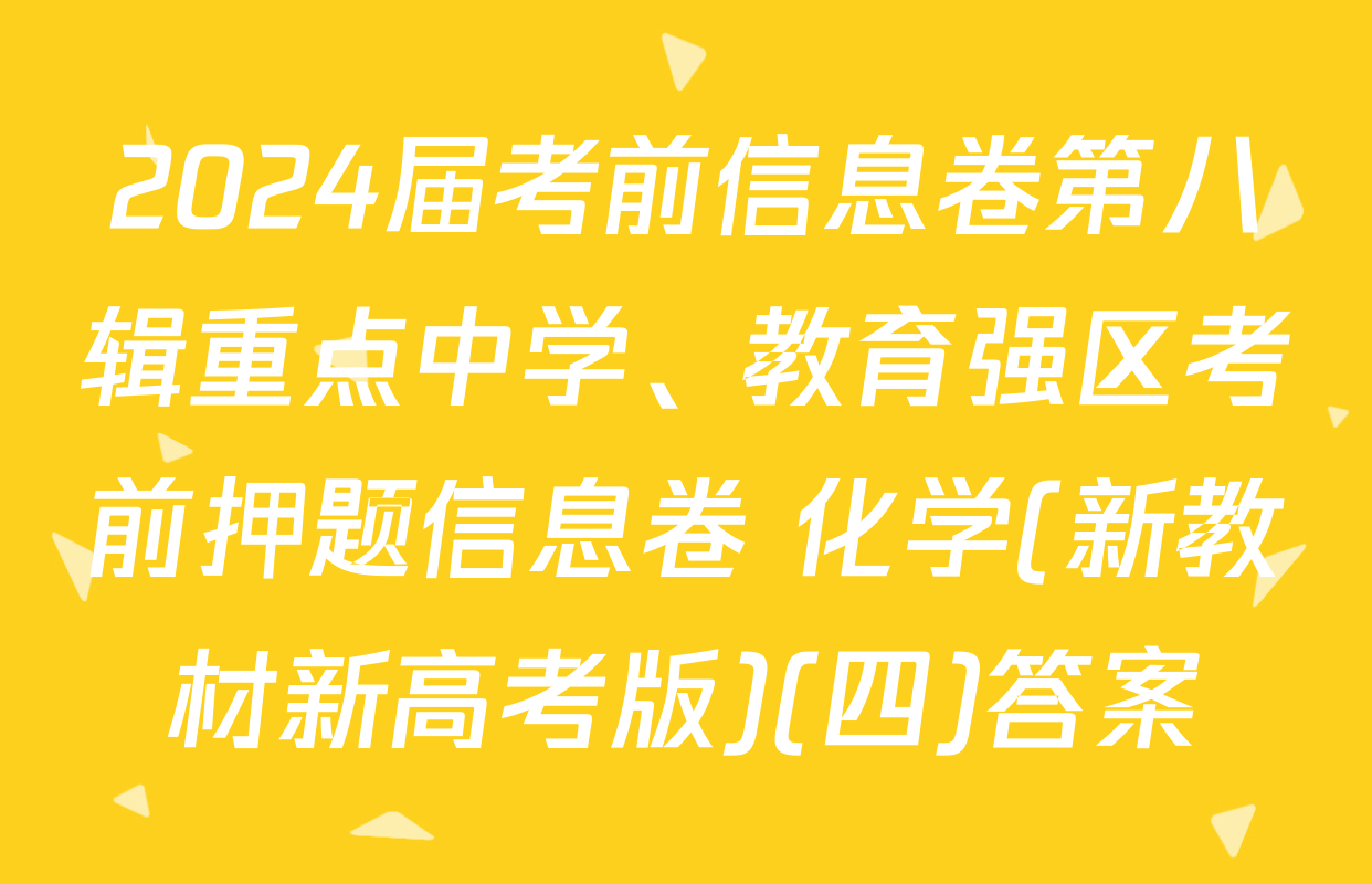 2024届考前信息卷第八辑重点中学、教育强区考前押题信息卷 化学(新教材新高考版)(四)答案