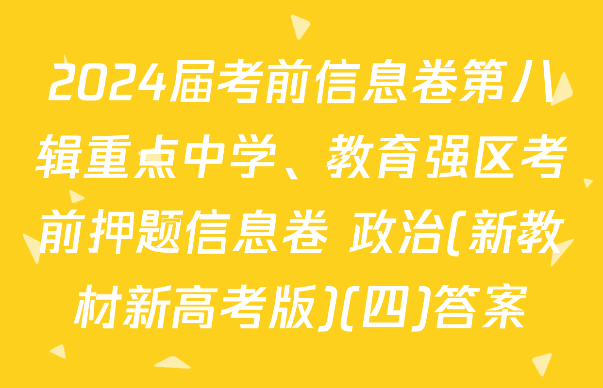 2024届考前信息卷第八辑重点中学、教育强区考前押题信息卷 政治(新教材新高考版)(四)答案
