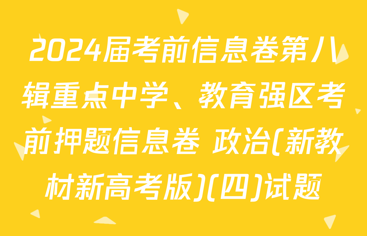 2024届考前信息卷第八辑重点中学、教育强区考前押题信息卷 政治(新教材新高考版)(四)试题